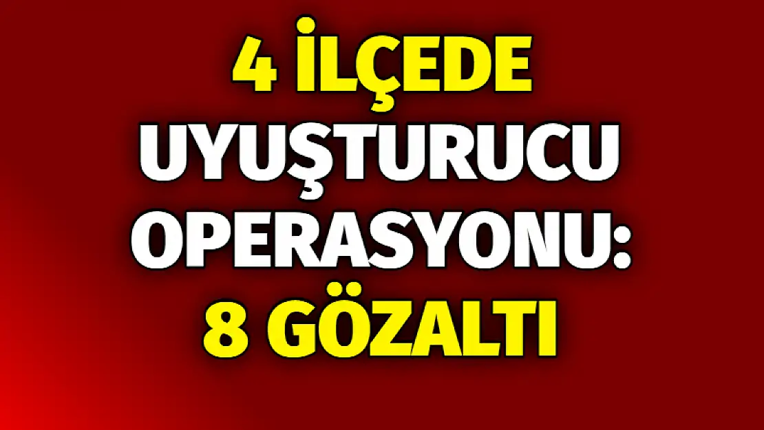 4 ilçede uyuşturucu operasyonu: 8 gözaltı