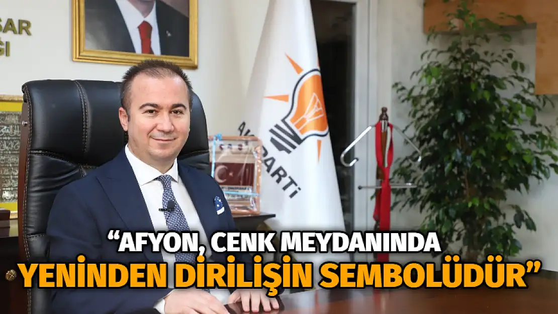 'Afyon, cenk meydanında yeninden dirilişin sembolüdür'