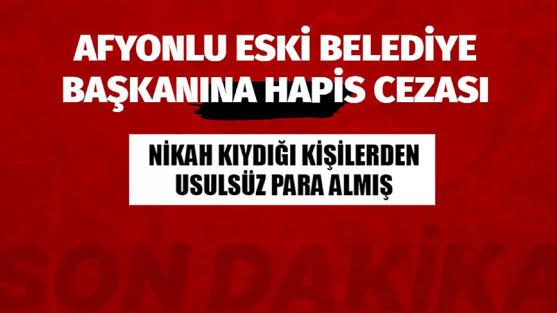 Afyonlu eski Belediye Başkanı’na Hapis Cezası