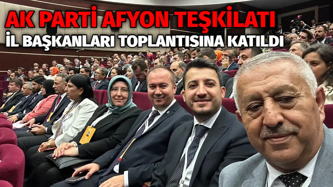 AK Parti Afyon teşkilatı İl Başkanları Toplantısına katıldı