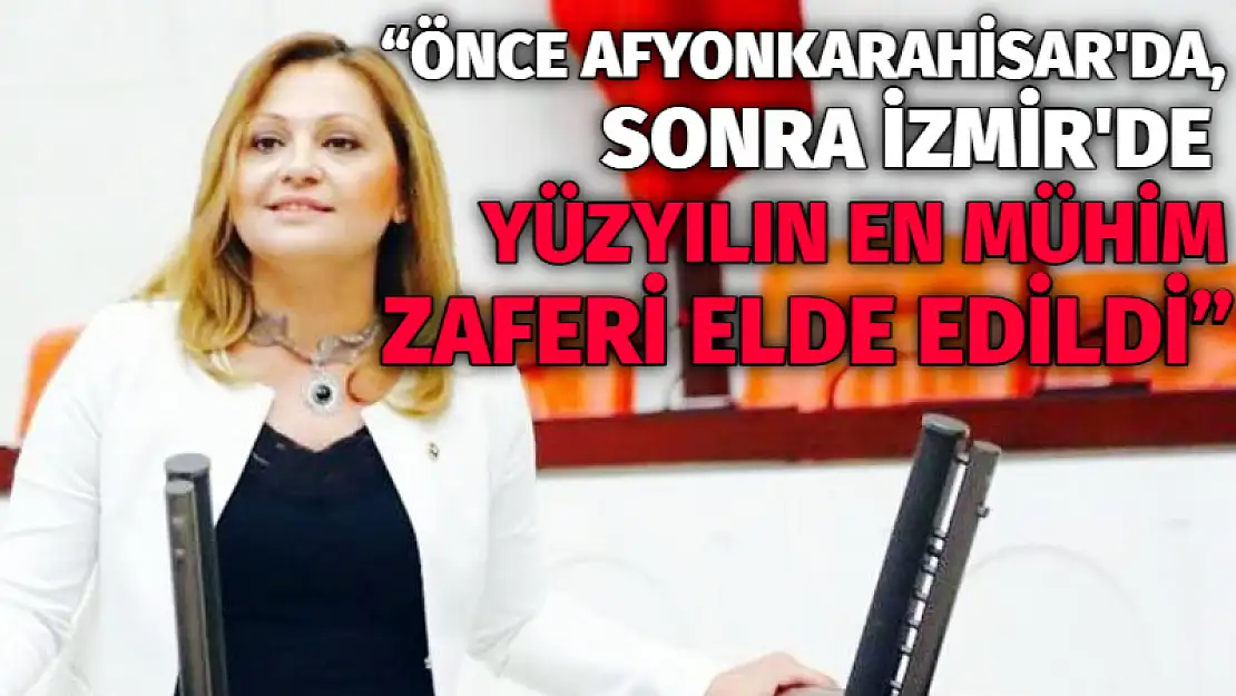 'Önce Afyonkarahisar’da, sonra İzmir’de yüzyılın en mühim zaferi elde edildi'