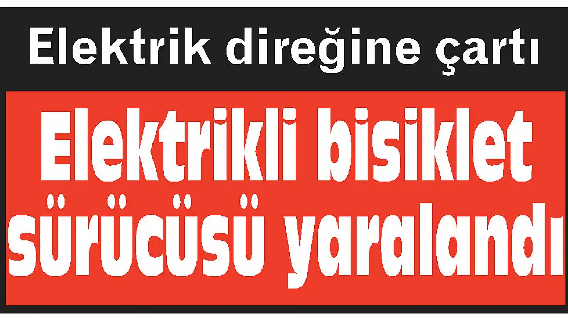 Otomobilin çarptığı elektrik bisikletin sürücüsü yaralandı