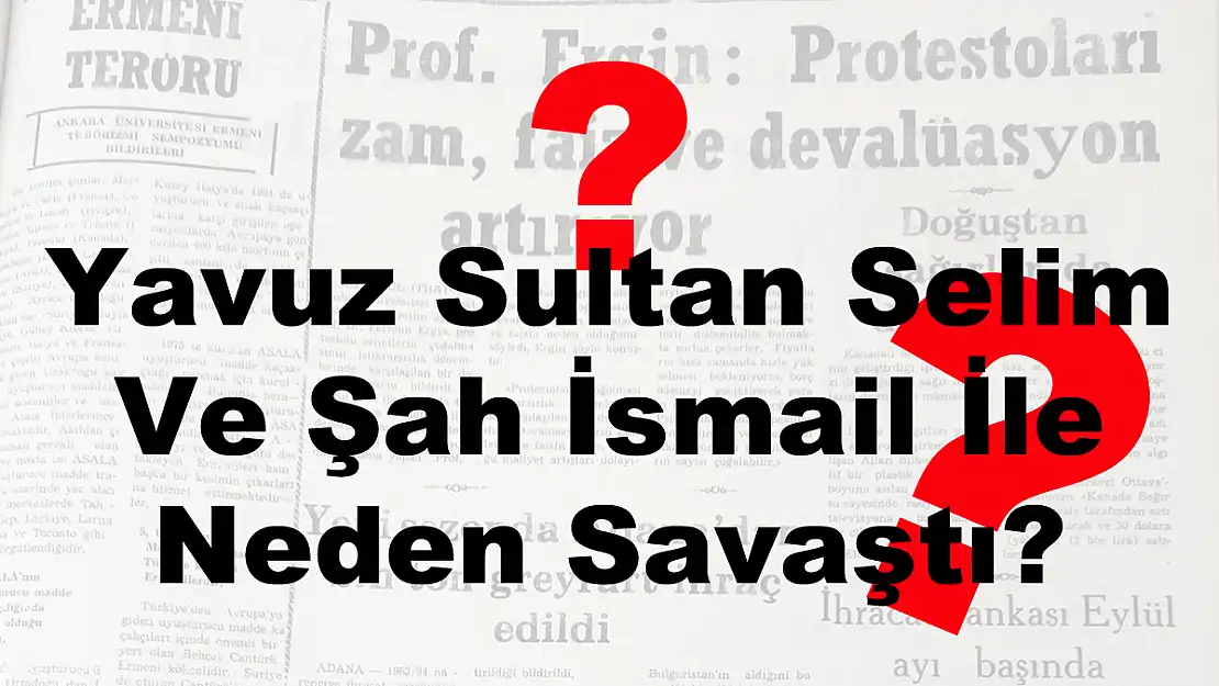 Yavuz Sultan Selim Ve Şah İsmail İle Neden Savaştı?