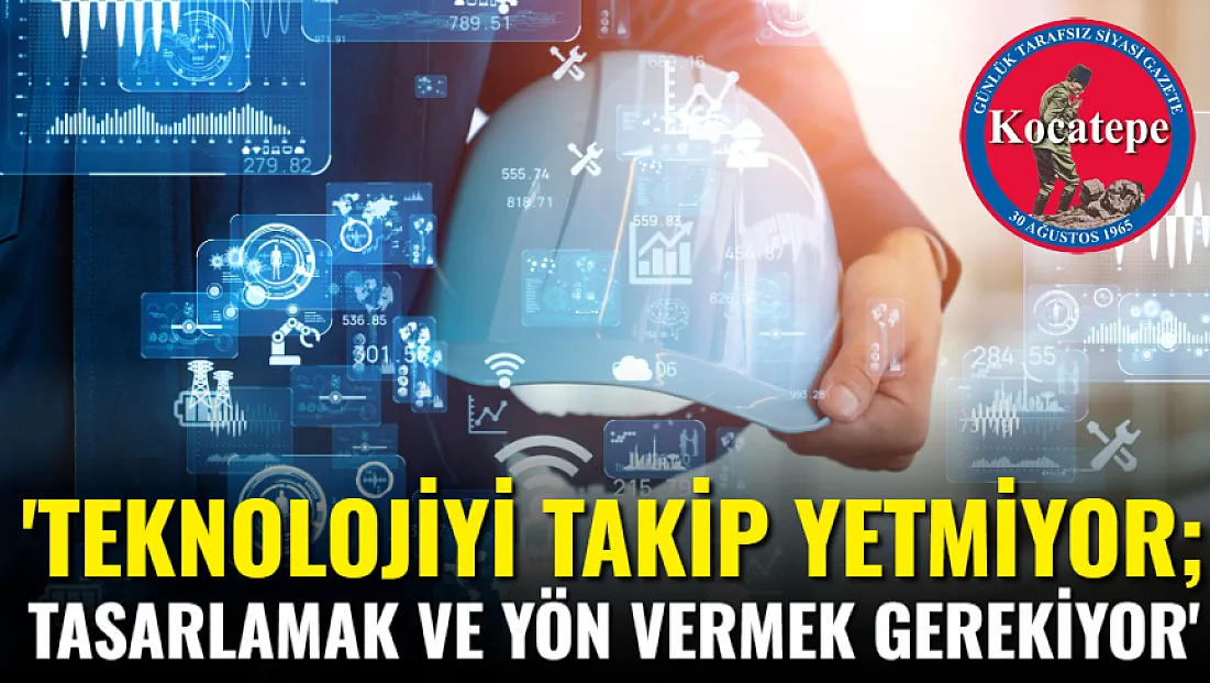 ‘Teknolojiyi Takip Yetmiyor; Tasarlamak Ve Yön Vermek Gerekiyor’
