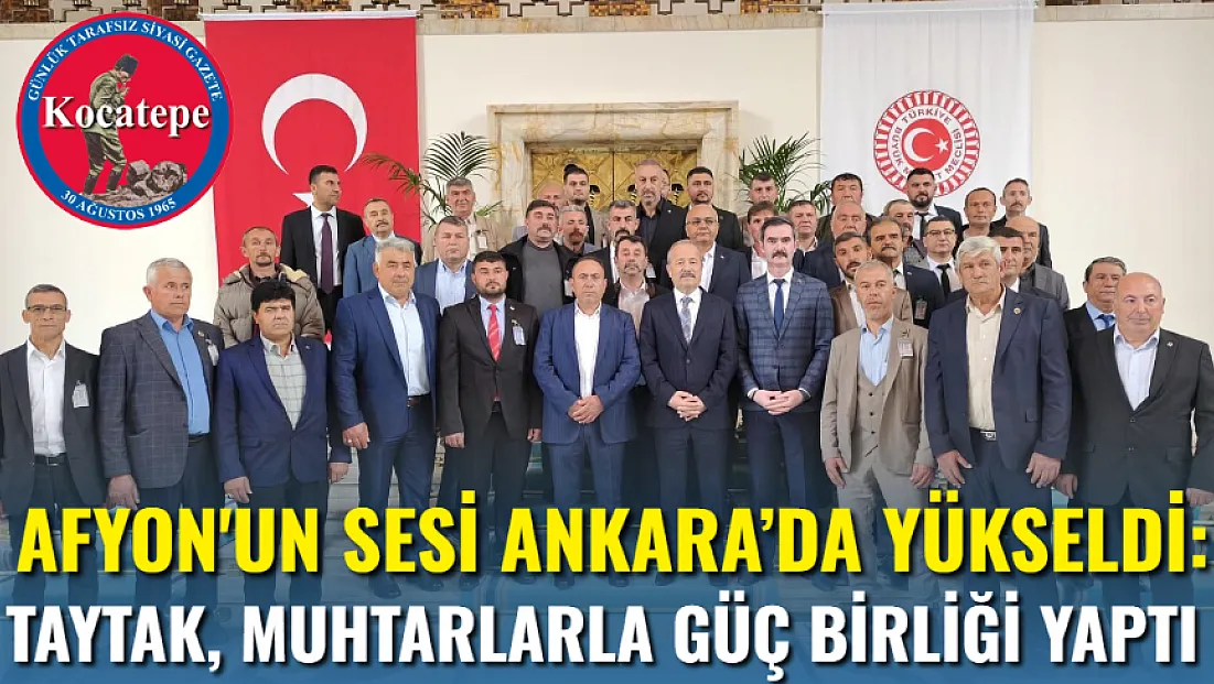 Afyon'un Sesi Ankara’da Yükseldi: Taytak, Muhtarlarla Güç Birliği Yaptı