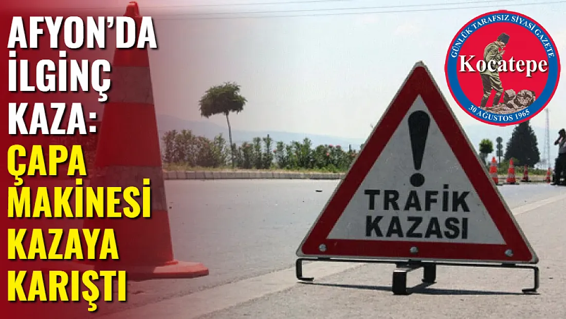 Afyon’da İlginç Kaza: Çapa Makinesi Kazaya Karıştı
