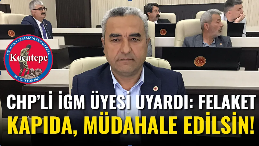 CHP’li İGM Üyesi Uyardı: Felaket Kapıda, Müdahale Edilsin!