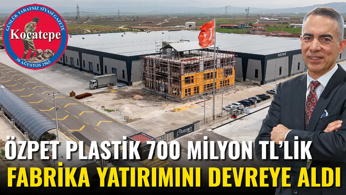 Özpet Plastik 700 Milyon TL’lik Fabrika Yatırımını Devreye Aldı