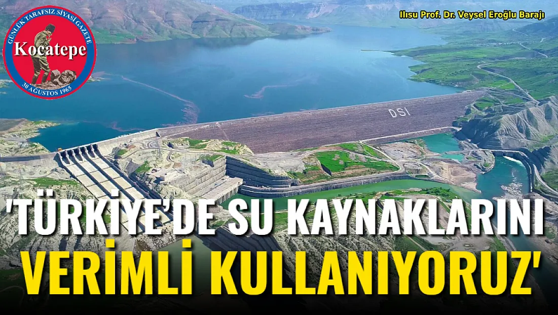 ‘Türkiye’de Su Kaynaklarını Verimli Kullanıyoruz’