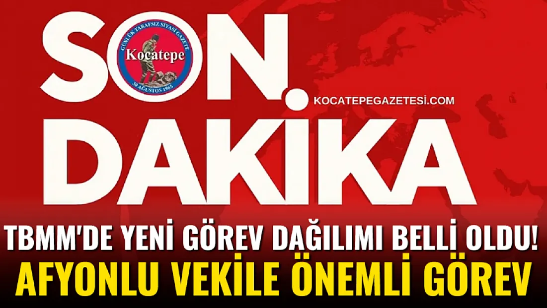 TBMM’de Yeni Görev Dağılımı Belli Oldu! Afyonlu Vekile Önemli Görev