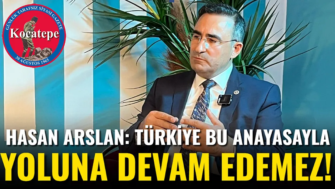 Hasan Arslan: Türkiye Bu Anayasayla Yoluna Devam Edemez!