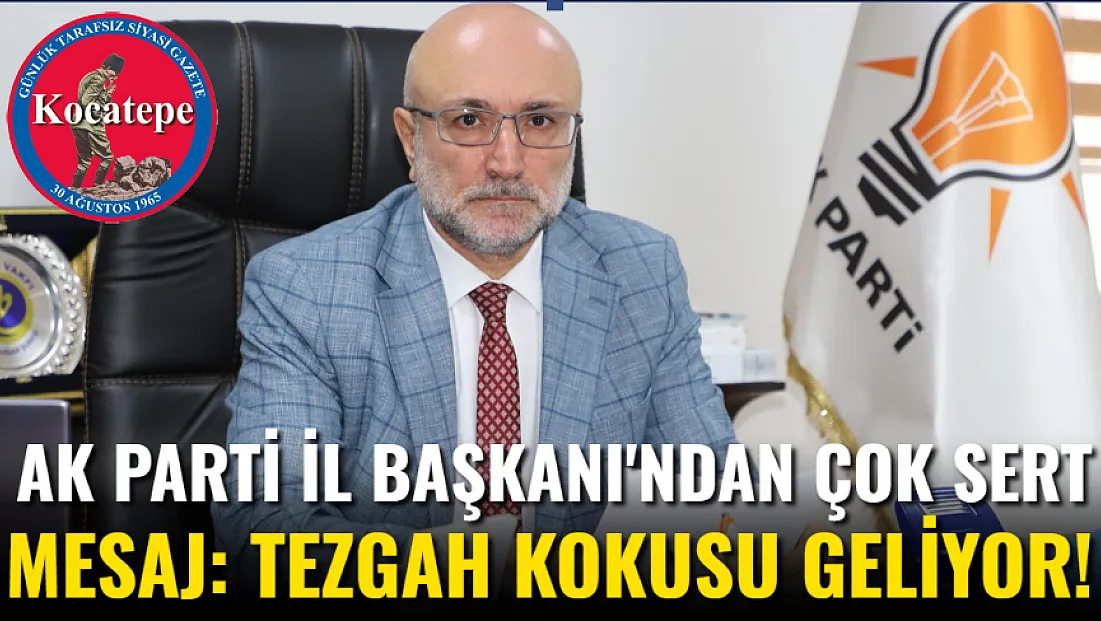 AK Parti İl Başkanı'ndan Çok Sert Mesaj: Tezgah Kokusu Geliyor!