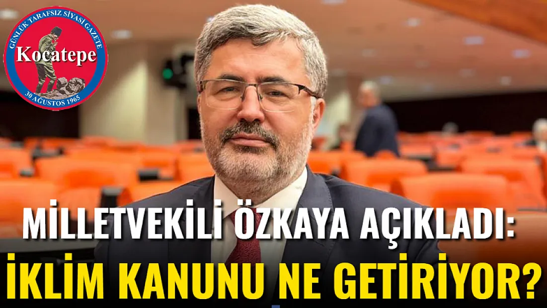 Milletvekili Özkaya Açıkladı: İklim Kanunu Ne Getiriyor?