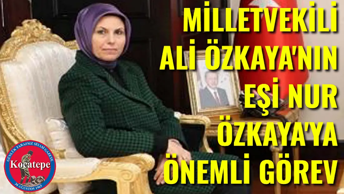 Milletvekili Ali Özkaya'nın Eşine Önemli Görev
