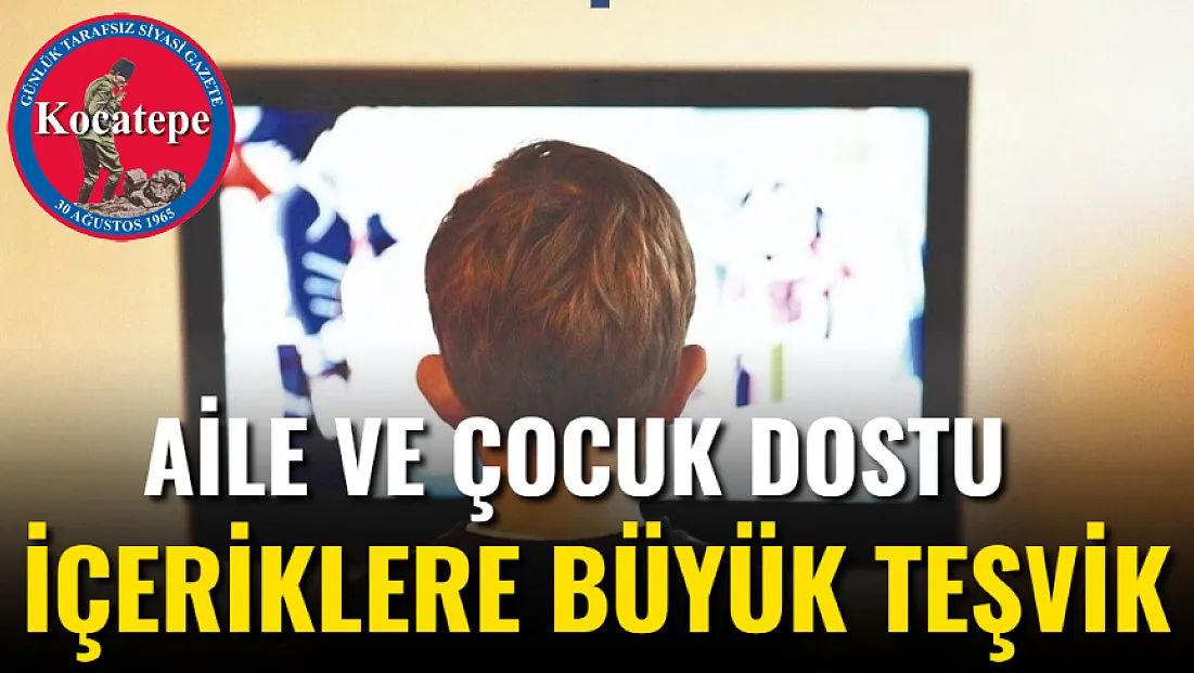 Aile ve Çocuk Dostu İçeriklere Büyük Teşvik