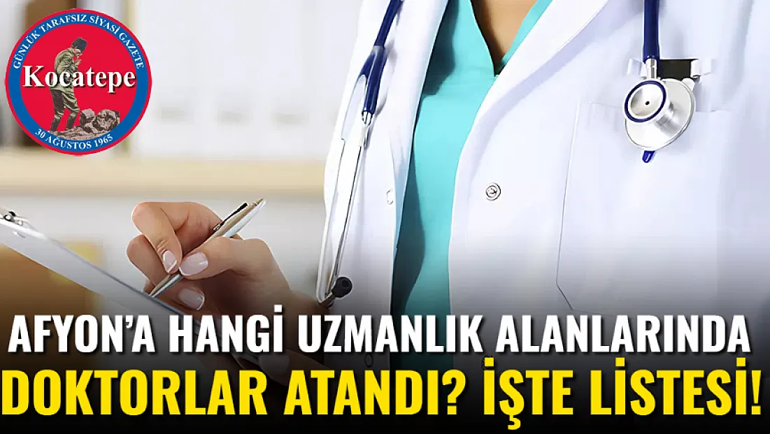 Afyon’a Hangi Uzmanlık Alanlarında Doktorlar Atandı? İşte Listesi!