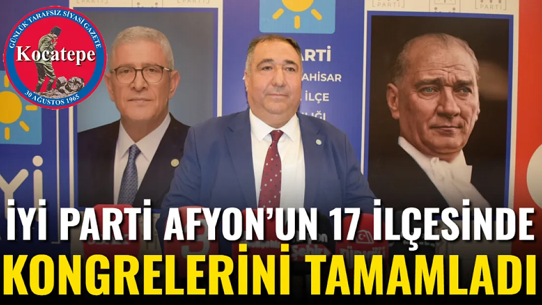 İYİ Parti Afyon’un 17 İlçesinde Kongrelerini Tamamladı
