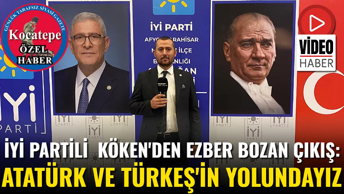 İYİ Partili  Köken'den Ezber Bozan Çıkış: Atatürk ve Türkeş'in Yolundayız