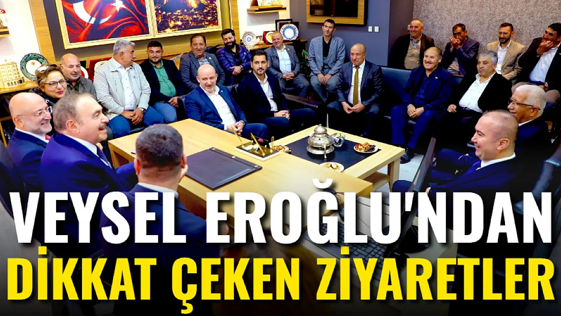 Veysel Eroğlu’ndan Dikkat Çeken Ziyaretler!