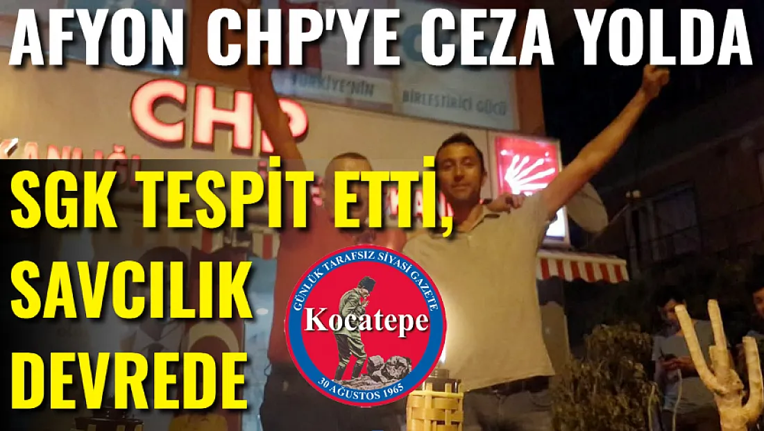 SGK Tespit Etti, Savcılık Devrede. Afyon CHP'ye Ceza Yolda
