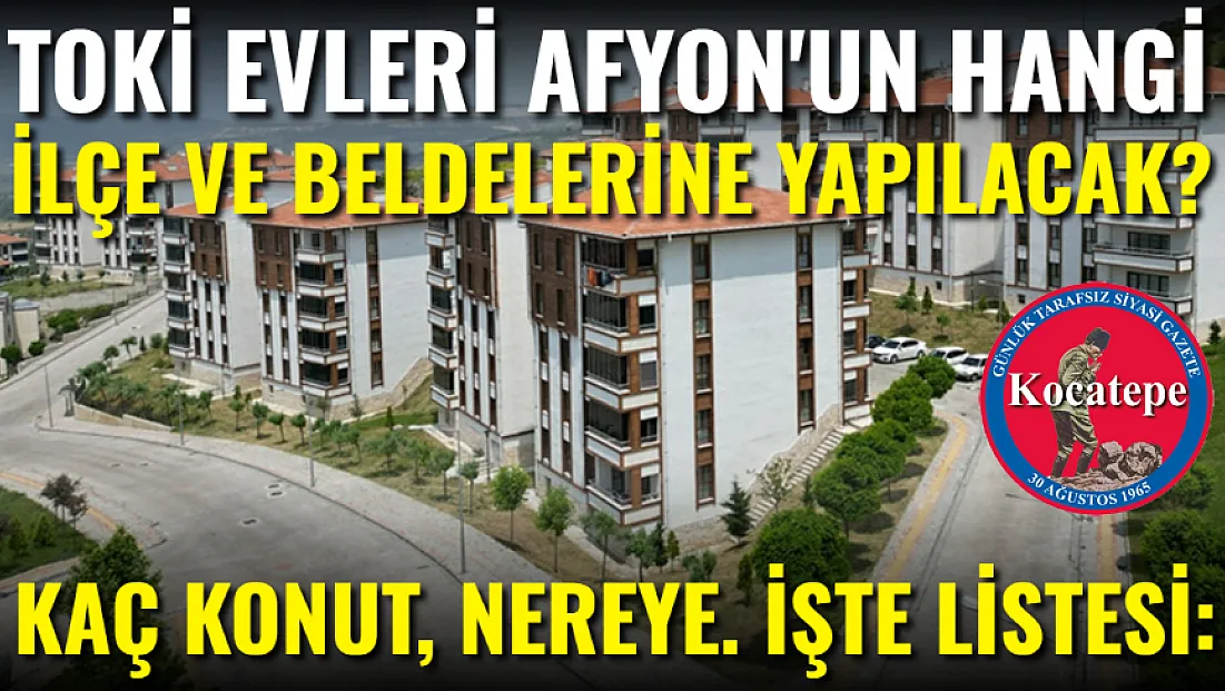 TOKİ Evleri Hangi İlçelere Yapılacak? Afyon'un Hangi İlçesine Kaç Konut Yapılacak?