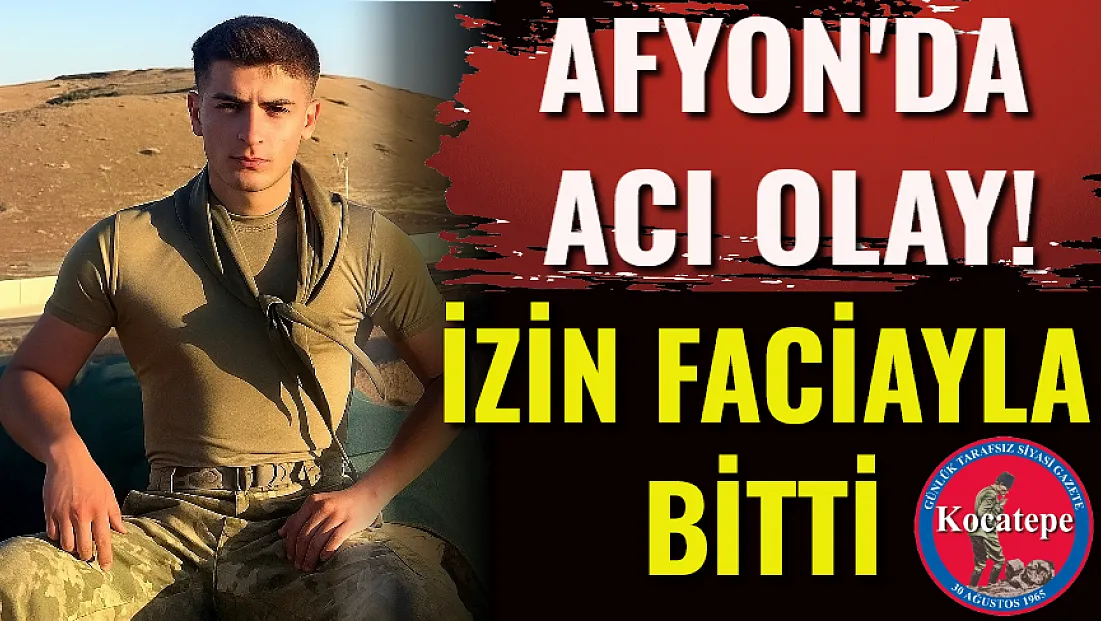 Afyon'da Acı Olay! İzin Faciayla Bitti
