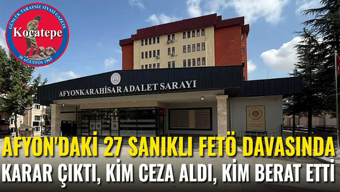 Afyon'daki 27 Sanıklı FETÖ Davasında Karar Çıktı! Kim Ceza Aldı, Kim Beraat Etti?