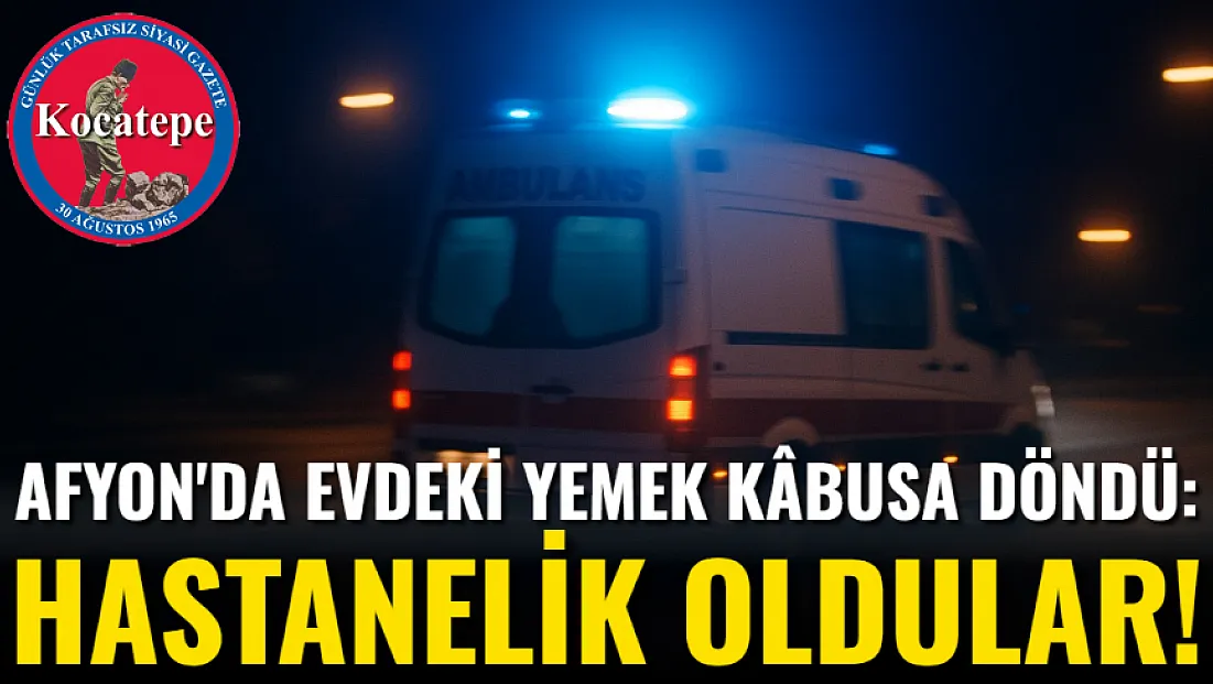 Afyon'da Evdeki Yemek Kâbusa Döndü: Hastanelik Oldular!
