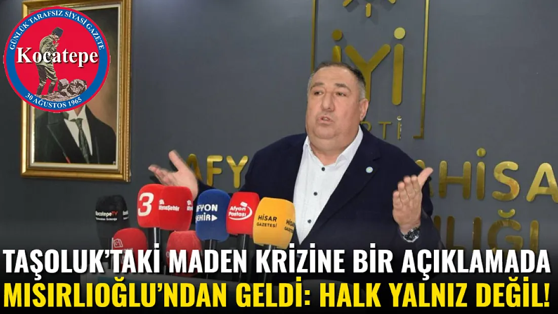 Taşoluk’taki Maden Krizine Bir Açıklamada Mısırlıoğlu’ndan Geldi: Halk Yalnız Değil!