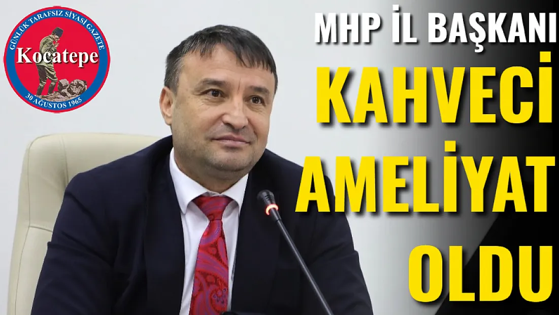 MHP il Başkanı Kahveci Ameliyat Oldu