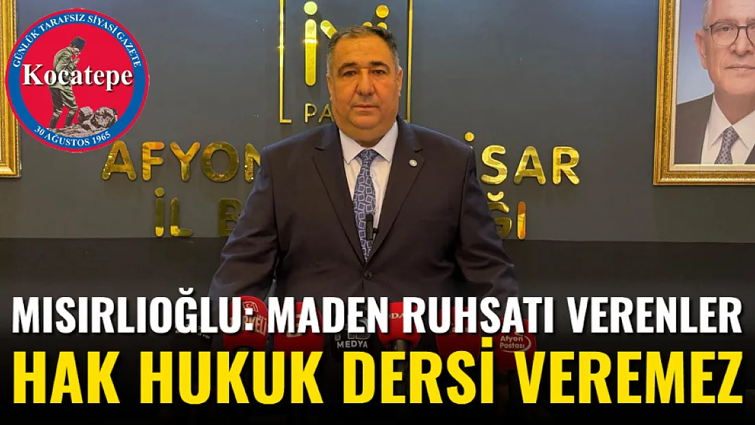 Mısırlıoğlu: Maden Ruhsatı Verenler Hak Hukuk Dersi Veremez