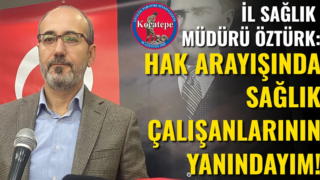 İl Sağlık Müdürü Öztürk: Hak Arayışında Sağlık Çalışanlarının Yanındayım!