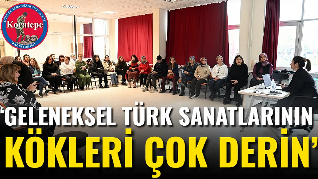 ‘Geleneksel Türk Sanatlarının Kökleri Çok Derin’