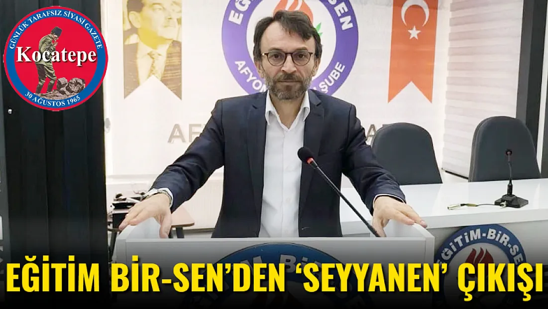 Eğitim Bir-Sen’den ‘Seyyanen’ Çıkışı