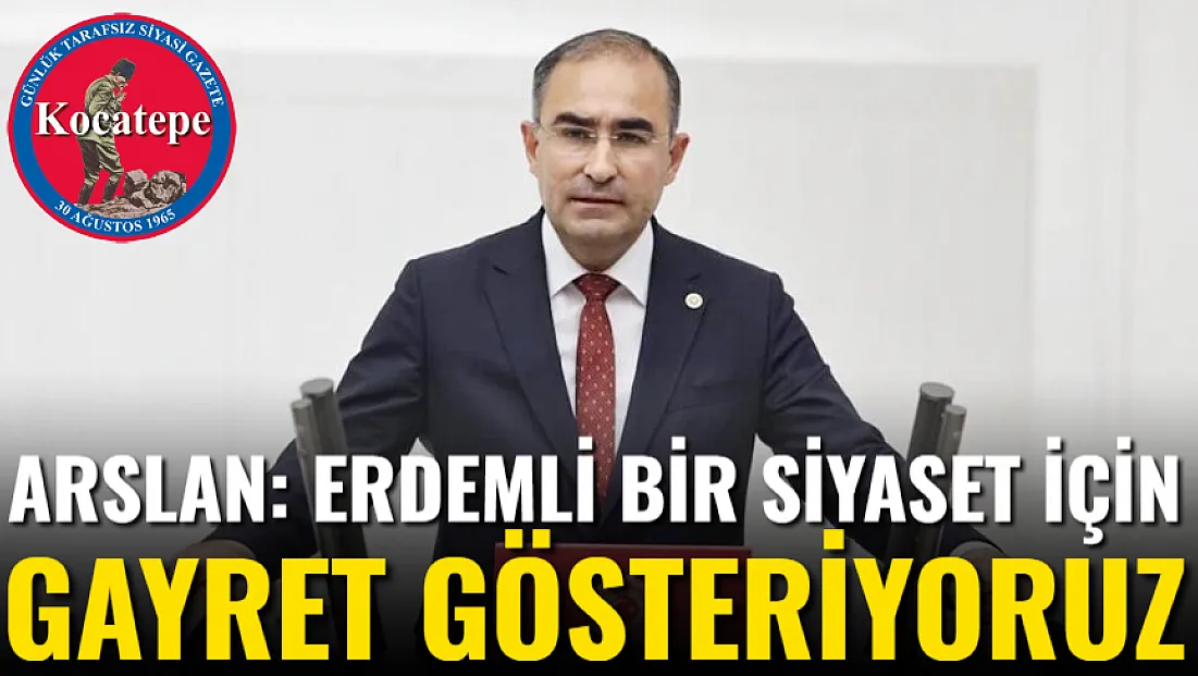 Arslan: Erdemli Bir Siyaset İçin Gayret Gösteriyoruz