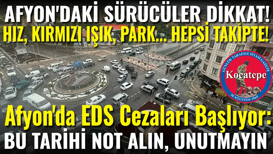 Afyon'da EDS Cezaları Başlıyor: Bu Tarihi Not Edin! Sürücüler Dikkat! Hepsi Takipte