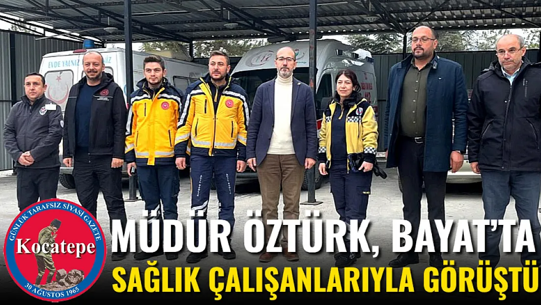 Müdür Öztürk, Bayat’ta Sağlık Çalışanlarıyla Görüştü