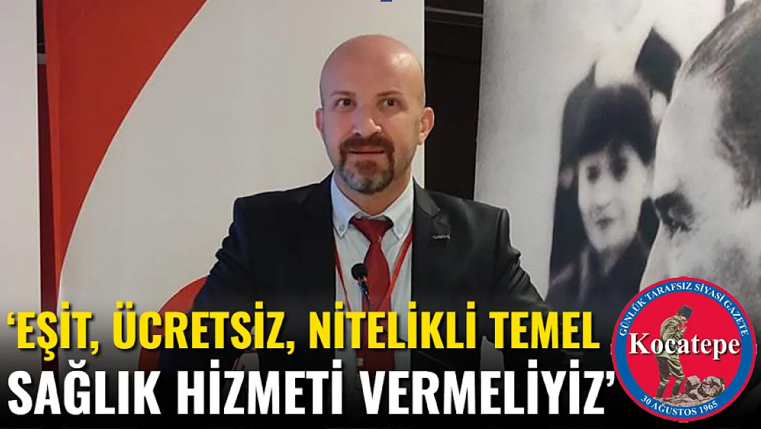 ‘Eşit, Ücretsiz, Nitelikli Temel Sağlık Hizmeti Vermeliyiz’