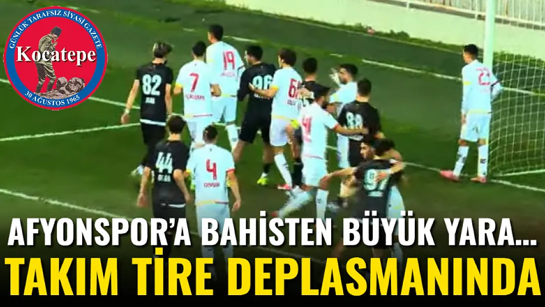 Afyonspor’a Bahisten Büyük Yara… Takım Tire Deplasmanında