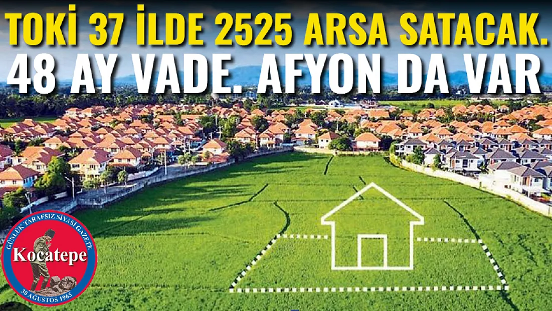 TOKİ 37 İlde 252 Arsa Satacak! 48 ay vade. Afyon da Var