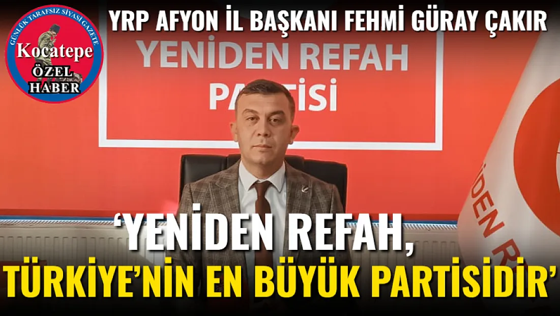 ‘Yeniden Refah, Türkiye’nin En Büyük Partisidir’