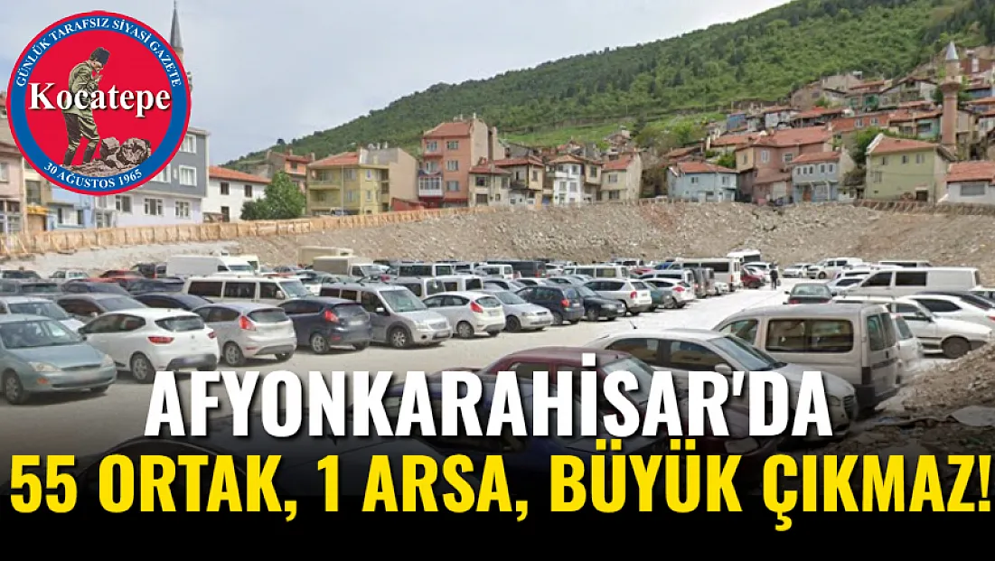 Afyon'da 55 Ortak, 1 Arsa, Büyük Çıkmaz!