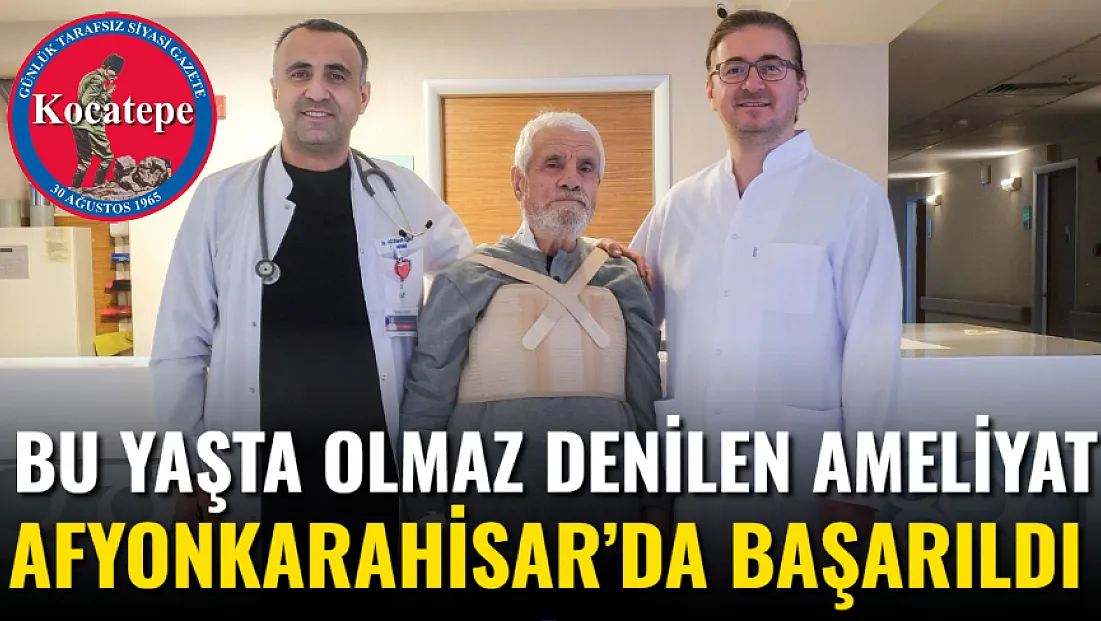 Bu Yaşta Olmaz Denilen Ameliyat Afyonkarahisar’da Başarıldı