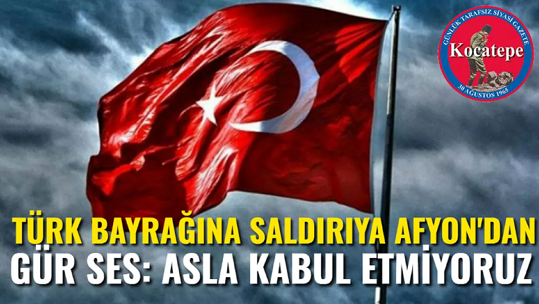 Türk Bayrağına Saldırıya Afyon'dan Gür Ses: Asla Kabul Etmiyoruz