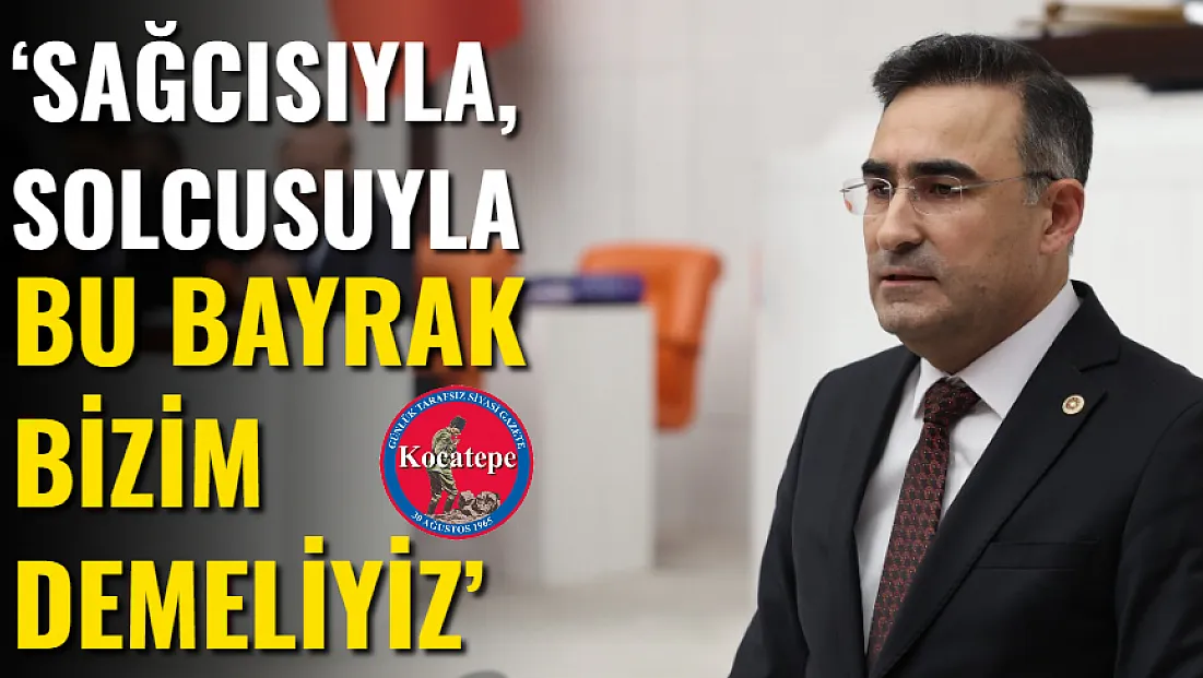 ‘Sağcısıyla, Solcusuyla Bu Bayrak Bizim Demeliyiz’