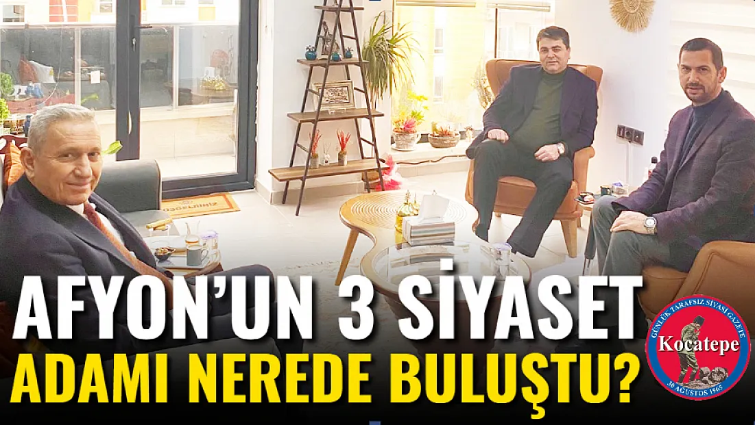 Afyon’un 3 Siyaset Adamı Nerede Buluştu?