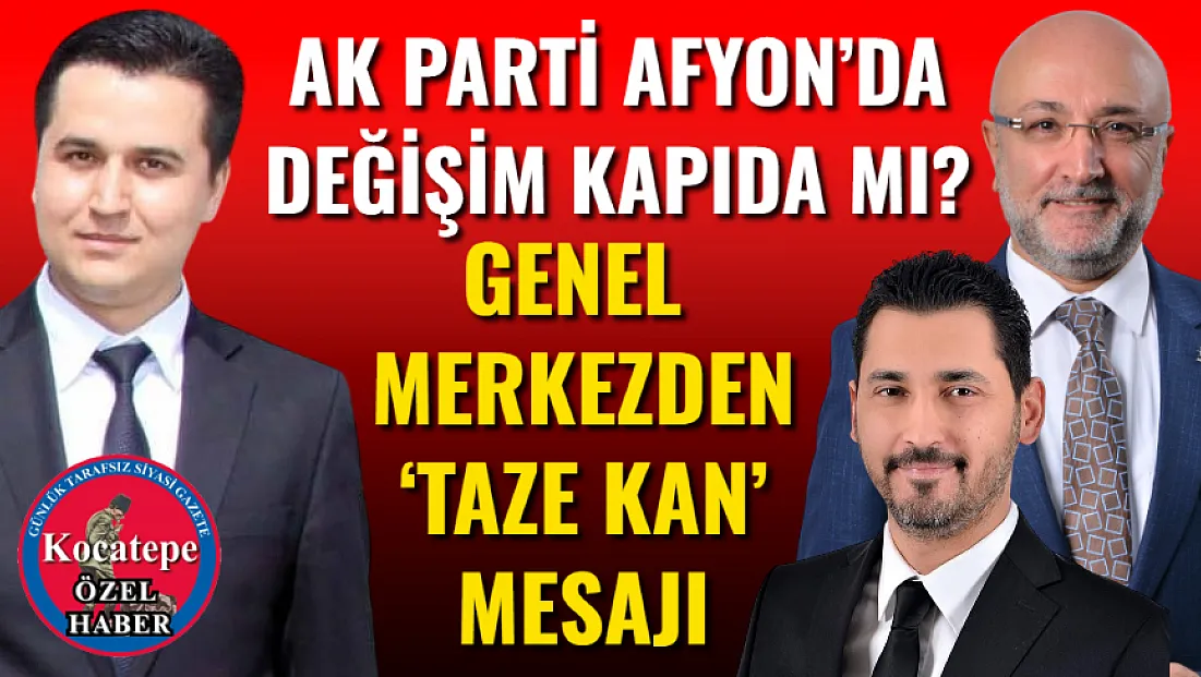 AK Parti Afyon’da Değişim Kapıda mı? Genel Merkezden ‘Taze Kan’ Mesajı