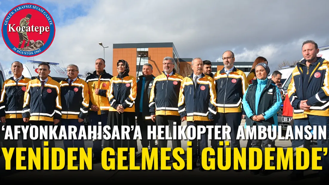 ‘Afyonkarahisar’a Helikopter Ambulansın Yeniden Gelmesi Gündemde’