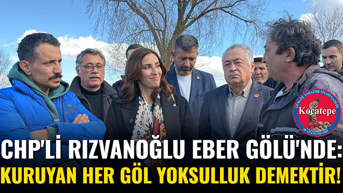 CHP'li Rızvanoğlu Eber Gölü'nde: Kuruyan Her Göl Yoksulluk Demektir!