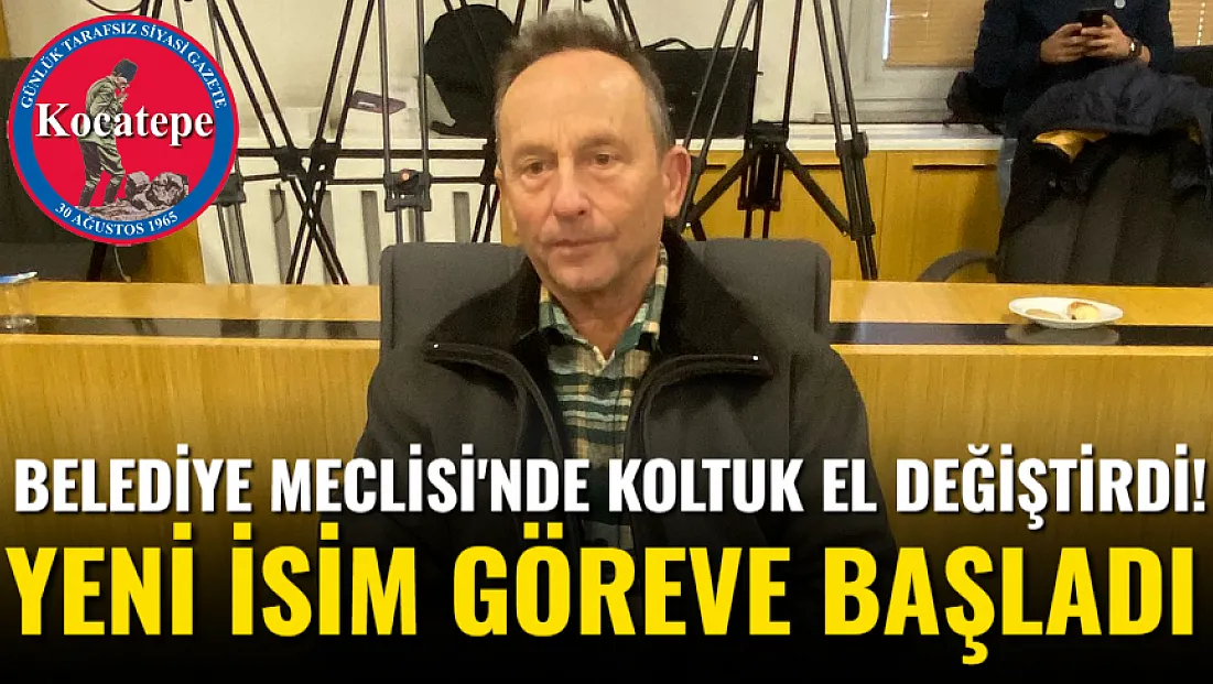 Belediye Meclisi'nde Koltuk El Değiştirdi! Yeni İsim Göreve Başladı